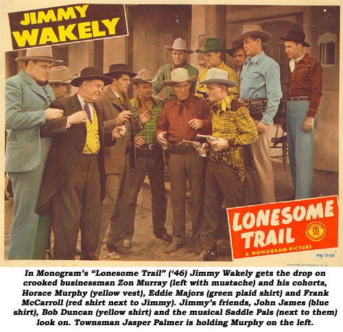 In Monogram’s “Lonesome Trail” (‘46) Jimmy Wakely gets the drop on crooked businessman Zon Murray (left with mustache) and his cohorts, Horace Murphy (yellow vest), Eddie Majors (green plaid shirt) and Frank McCarroll (red shirt next to Jimmy). Jimmy's friends, John James (blue shirt), Bob Duncan (yellow shirt) and the musical Saddle Pals (next to them look on. Townsman Jasper Palmer is holding Murphy on the left.