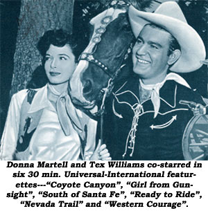Donna Martell and Tex Williams co-starred in six 30 minute Universal-International featurettes--"Coyote Canyon", "Girl from Gunsight", "South of Santa Fe", "Ready to Ride", "Nevada Trail" and "Western Courage".