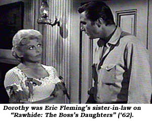 Dorothy was Eric Fleming's sister-in-law on "Rawhide: The Boss's Daughters" ('62).