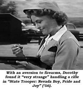 With an aversion to firearms, Dorothy found it "very strange" handling a rifle in "State Trooper: Nevada Boy, Pride and Joy" ('56).