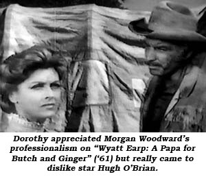 Dorothy appreciated Morgan Woodward's professionalism on "Wyatt Earp: A Papa for Butch and Ginger" ('61) but really came to dislike star Hugh O'Brian.