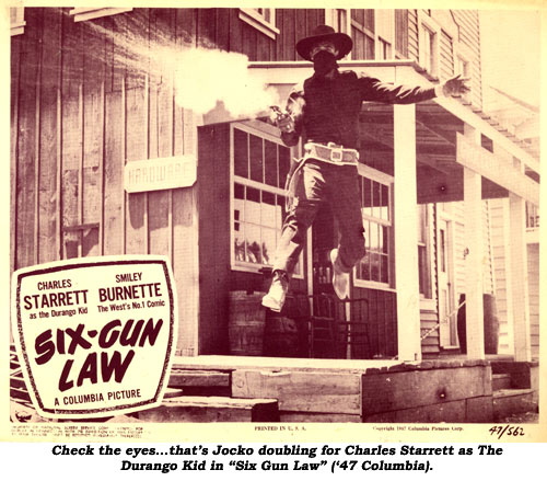 Check the eyes...that's Jocko doubling for Charles Starrett as The Durango Kid in "Six Gun Law" ('47 Columbia).