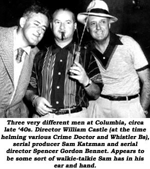 Three very different men at Columbia, circa late '40s. Director William Castle (at the time helming various Crime Doctor and Whistler Bs), serial producer Sam Katzman and serial director Spencer Gordon Bennet. Appears to be some sort of walkie-talkie Sam has in his ear and hand.