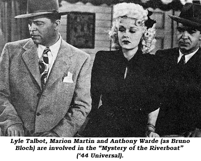 Lyle Talbot, Marion Martin and Anthony Warde (as Bruno Bloch) are involved in the "Mystery of the Riverboat" ('44 Universal).