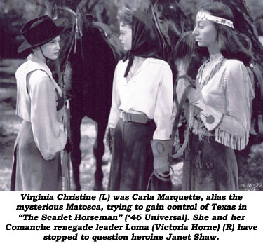 Virginia Christine (L) was Carla Marquette, alias the mysterious Matosca, trying to gain control of Texas in "The Scarlet Horseman" ('46 Universal). She and her Comanche renegade leader Loma (Victoria Horne) (R) have stopped to question heroine Janet Shaw.