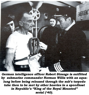 German intelligence officer Robert Strange is outfitted by submarine commander Norman Willis with an aqualung before being released through the sub's torpedo tube then to be met by other hevies in a speedboat in Republic's "King of the Royal Mounted" serial ('40).
