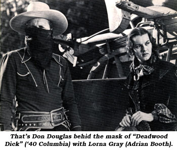 That's Don Douglas behind the mask of "Deadwood Dick" ('40 Columbia) with Lorna Gray (Adrian Booth).