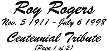Roy Rogers Nov. 5 1911 - July 6 1998, Centennial Tribute. Page 1 of 2.