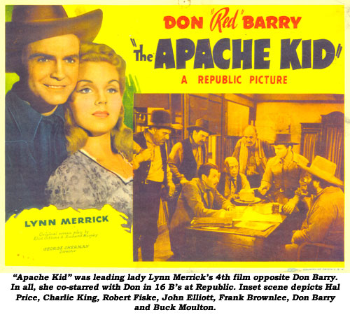 "Apache Kid" was leading lady Lynn Merrick's 4th film opposite Dan Barry. In all, she co-starred with Don in 16 B's at Republic. Inset scene depicts Hal Price, Charlie King, Robert Fiske, John Elliott, Frank Brownlee, Don Barry and Buck Moulton.