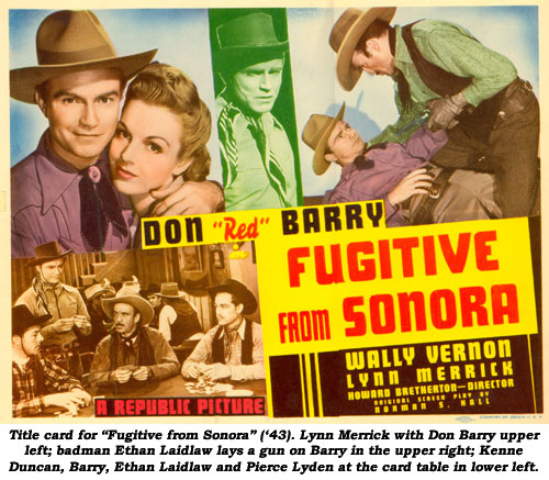 Title card for "Fugitive from Sonora" ('43). Lynn Merrick with Don Barry upper left; badman Ethan Laidlaw lays a gun on Barry in the upper right; Kenne Duncan, Barry, Ethan Laidlaw and Pierce Lyden at the card table in lower left.