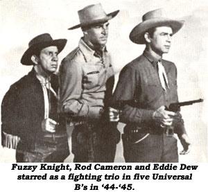 Fuzzy Knight, Rod Cameron and Eddie Dew starred as a fighting trio in five Universal B's in '44-'45.