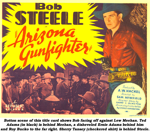 Bottom scene of this title card shows Bob facing off against Lew Meehan. Ted Adams (in black) is behind Meehan, a disheveled Ernie Adams behind him and Roy Bucko to the far right. Sherry Tansey (checkered shirt) is behind Steele. "Arizona Gunfighter".